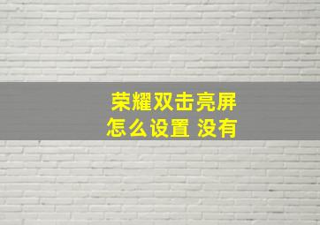 荣耀双击亮屏怎么设置 没有